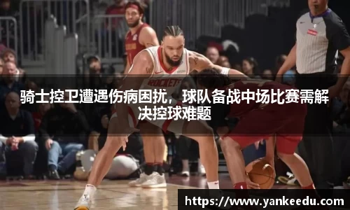骑士控卫遭遇伤病困扰，球队备战中场比赛需解决控球难题