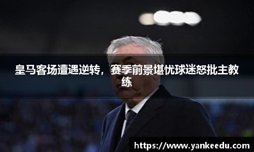 皇马客场遭遇逆转，赛季前景堪忧球迷怒批主教练