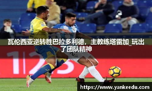 瓦伦西亚逆转胜巴拉多利德，主教练塔雷加_玩出了团队精神