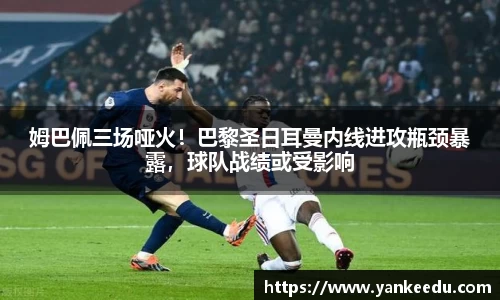 姆巴佩三场哑火！巴黎圣日耳曼内线进攻瓶颈暴露，球队战绩或受影响