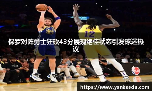 保罗对阵勇士狂砍43分展现绝佳状态引发球迷热议