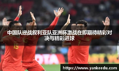 中国队迎战叙利亚队亚洲杯激战在即期待精彩对决与精彩进球