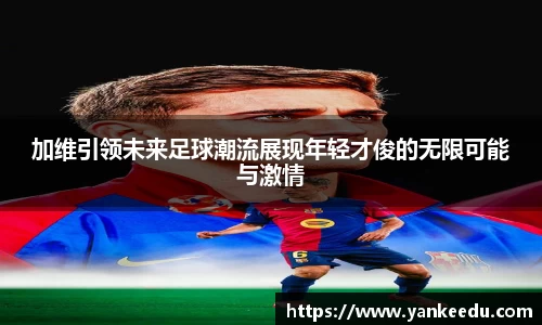 加维引领未来足球潮流展现年轻才俊的无限可能与激情